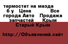 термостат на мазда rx-8 б/у › Цена ­ 2 000 - Все города Авто » Продажа запчастей   . Крым,Старый Крым